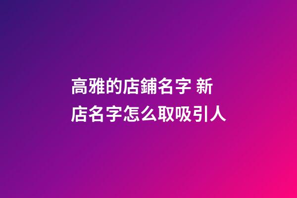高雅的店鋪名字 新店名字怎么取吸引人-第1張-店鋪起名-玄機派